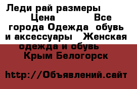 Леди-рай размеры 50-66.  › Цена ­ 5 900 - Все города Одежда, обувь и аксессуары » Женская одежда и обувь   . Крым,Белогорск